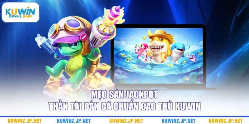 Mẹo săn jackpot thần tài bắn cá chuẩn cao thủ Kuwin